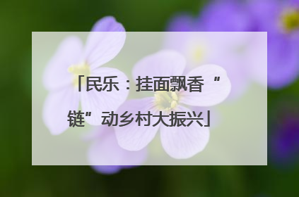 民乐：挂面飘香“链”动乡村大振兴